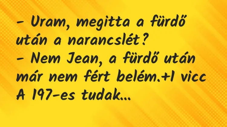 Vicc: – Uram, megitta a fürdő után a narancslét?
– Nem Jean, a fürdő… Vicc: – Uram, megitta a fürdő után a narancslét?
– Nem Jean, a fürdő…