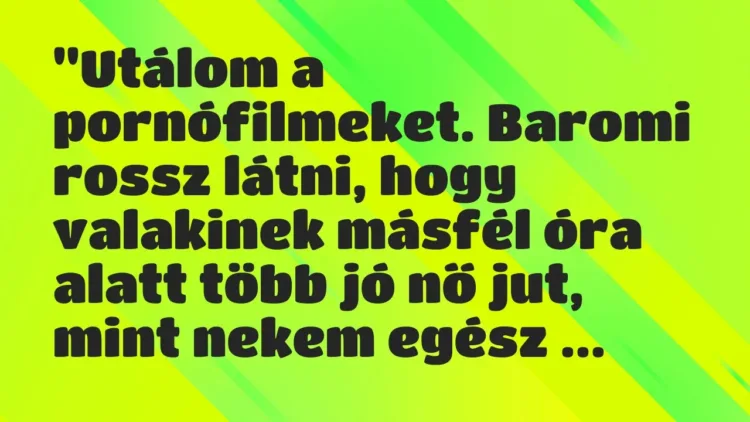 Vicc: „Utálom a pornófilmeket. Baromi rossz látni, hogy valakinek másfél óra… Vicc: „Utálom a pornófilmeket. Baromi rossz látni, hogy valakinek másfél óra…