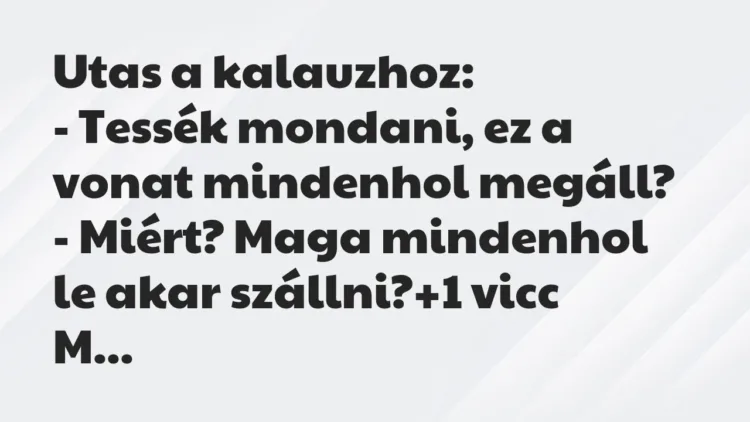Vicc: Utas a kalauzhoz:
– Tessék mondani, ez a vonat mindenhol… Vicc: Utas a kalauzhoz:
– Tessék mondani, ez a vonat mindenhol…
