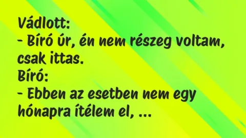 Vicc: Vádlott:

– Bíró úr, én nem részeg voltam, csak ittas.

Bíró:

-…