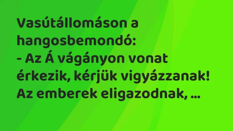 Vicc: Vasútállomáson a hangosbemondó:
– Az Á vágányon vonat érkezik,… Vicc: Vasútállomáson a hangosbemondó:
– Az Á vágányon vonat érkezik,…