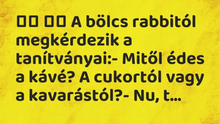 Viccek:
A bölcs rabbitól megkérdezik a tanítványai:- … Viccek:
A bölcs rabbitól megkérdezik a tanítványai:- …