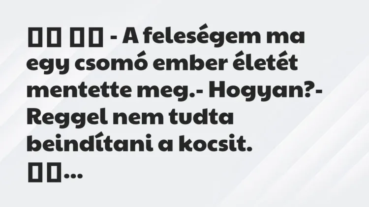 Viccek:
– A feleségem ma egy csomó ember életét mentette … Viccek:
– A feleségem ma egy csomó ember életét mentette …