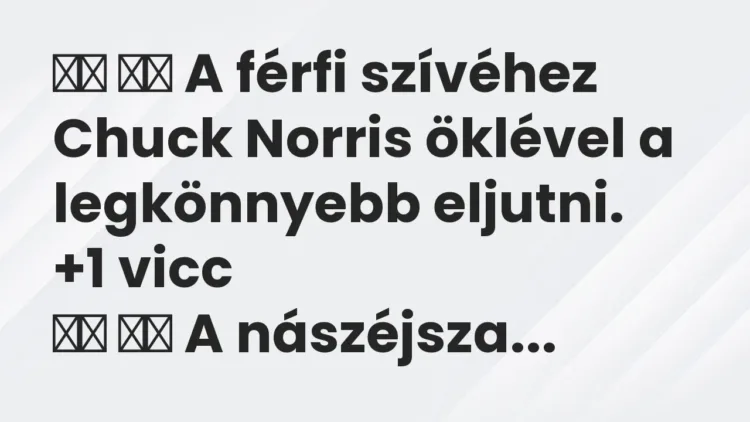 Viccek:
A férfi szívéhez Chuck Norris öklével a… Viccek:
A férfi szívéhez Chuck Norris öklével a…