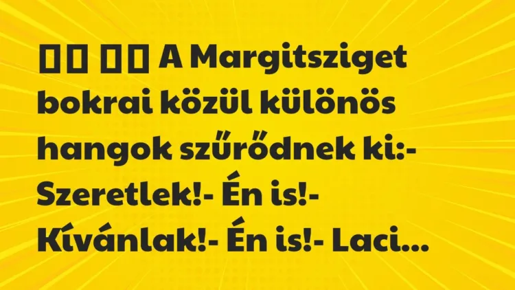 Viccek:
A Margitsziget bokrai közül különös hangok… Viccek:
A Margitsziget bokrai közül különös hangok…