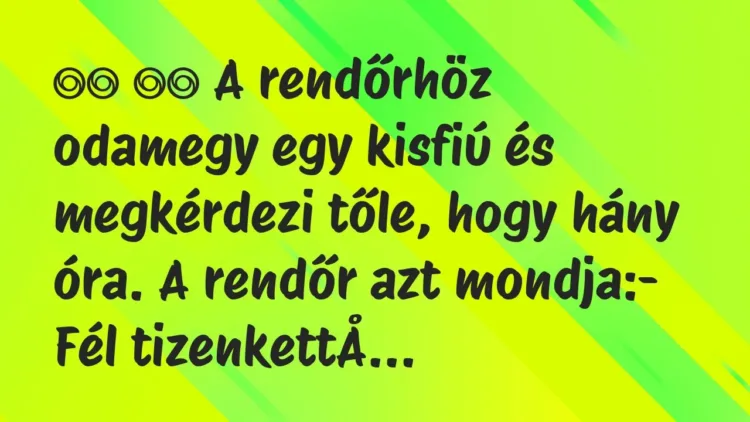 Viccek:
A rendőrhöz odamegy egy kisfiú és megkérdezi tőle, hogy… Viccek:
A rendőrhöz odamegy egy kisfiú és megkérdezi tőle, hogy…