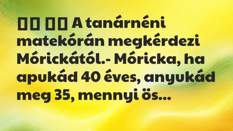 Viccek:
A tanárnéni matekórán megkérdezi Mórickától.-… Viccek:
A tanárnéni matekórán megkérdezi Mórickától.-…
