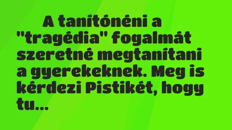 Viccek:
A tanítónéni a „tragédia” fogalmát szeretné megtanítani a… Viccek:
A tanítónéni a „tragédia” fogalmát szeretné megtanítani a…