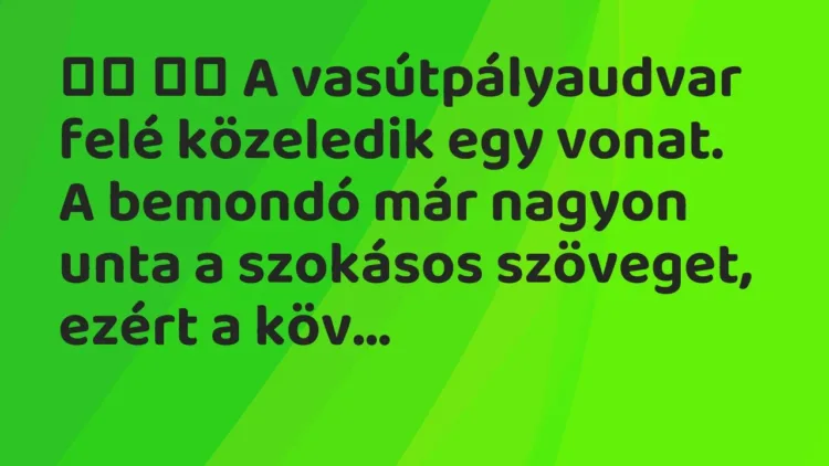 Viccek:
A vasútpályaudvar felé közeledik egy vonat. A bemondó már… Viccek:
A vasútpályaudvar felé közeledik egy vonat. A bemondó már…