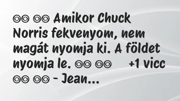 Viccek:
Amikor Chuck Norris fekvenyom, nem magát nyomja ki. A… Viccek:
Amikor Chuck Norris fekvenyom, nem magát nyomja ki. A…