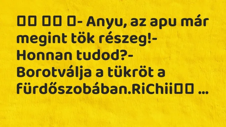 Viccek:
- Anyu, az apu már megint tök részeg!- Honnan… Viccek:
- Anyu, az apu már megint tök részeg!- Honnan…