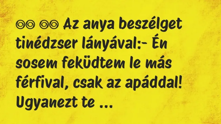 Viccek:
Az anya beszélget tinédzser lányával:- Én… Viccek:
Az anya beszélget tinédzser lányával:- Én…