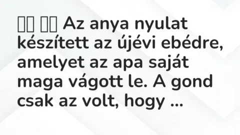 Viccek: 
		  
		  Az anya nyulat készített az újévi ebédre, amelyet az apa…