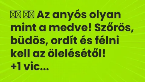 Viccek:
Az anyós olyan mint a medve! Szőrös, büdös, ordít és félni … Viccek:
Az anyós olyan mint a medve! Szőrös, büdös, ordít és félni …