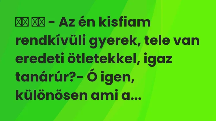 Viccek:
– Az én kisfiam rendkívüli gyerek, tele van… Viccek:
– Az én kisfiam rendkívüli gyerek, tele van…