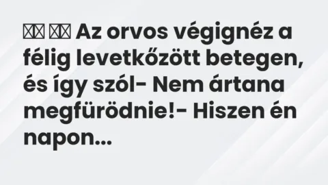 Viccek: 
		  
		  Az orvos végignéz a félig levetkőzött betegen, és…