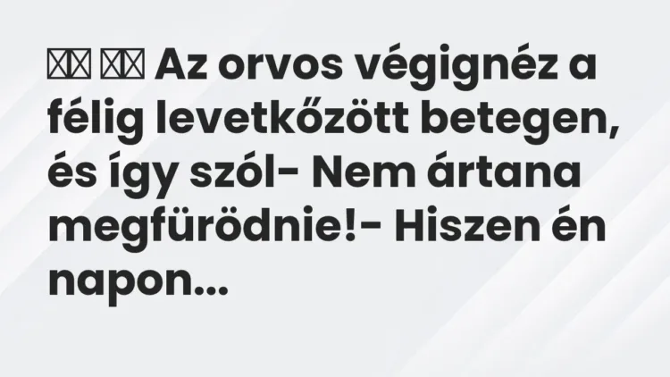 Viccek:
Az orvos végignéz a félig levetkőzött betegen, és… Viccek:
Az orvos végignéz a félig levetkőzött betegen, és…