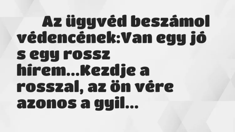 Viccek:
Az ügyvéd beszámol védencének:Van egy jó s… Viccek:
Az ügyvéd beszámol védencének:Van egy jó s…