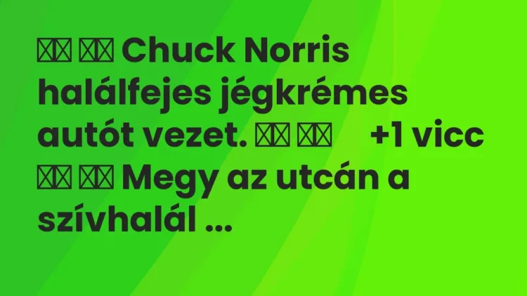 Viccek:
Chuck Norris halálfejes jégkrémes autót vezet…. Viccek:
Chuck Norris halálfejes jégkrémes autót vezet….