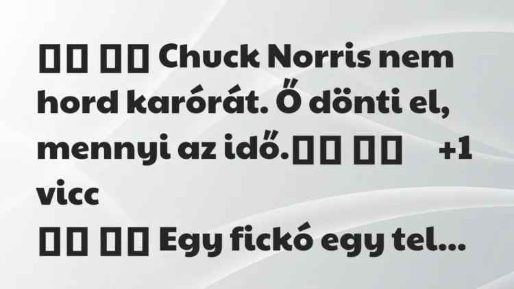 Viccek:
Chuck Norris nem hord karórát. Ő dönti el, mennyi az… Viccek:
Chuck Norris nem hord karórát. Ő dönti el, mennyi az…