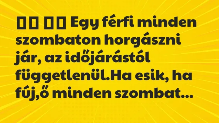 Viccek:
Egy férfi minden szombaton horgászni jár, az időjárástól… Viccek:
Egy férfi minden szombaton horgászni jár, az időjárástól…
