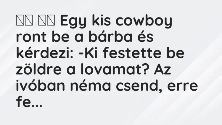 Viccek:
Egy kis cowboy ront be a bárba és kérdezi: -Ki… Viccek:
Egy kis cowboy ront be a bárba és kérdezi: -Ki…