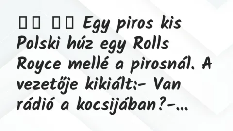 Viccek:
Egy piros kis Polski húz egy Rolls Royce mellé a pirosnál. … Viccek:
Egy piros kis Polski húz egy Rolls Royce mellé a pirosnál. …
