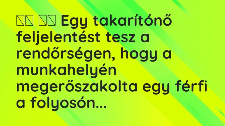 Viccek: Egy takarítónő feljelentést tesz a rendőrségen, hogy a…