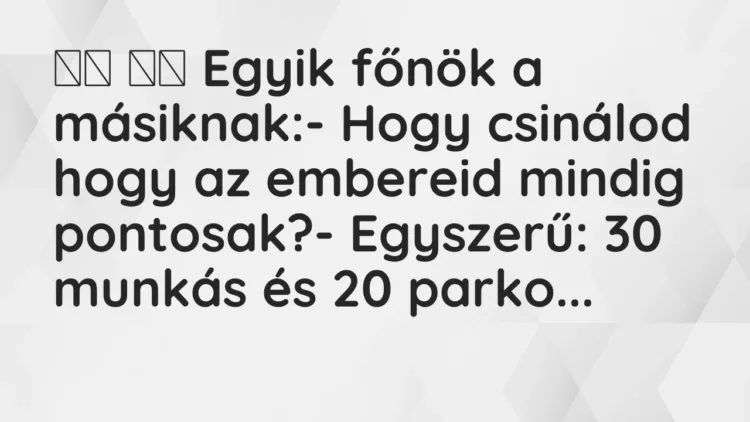 Viccek:
Egyik főnök a másiknak:- Hogy csinálod hogy az embereid… Viccek:
Egyik főnök a másiknak:- Hogy csinálod hogy az embereid…