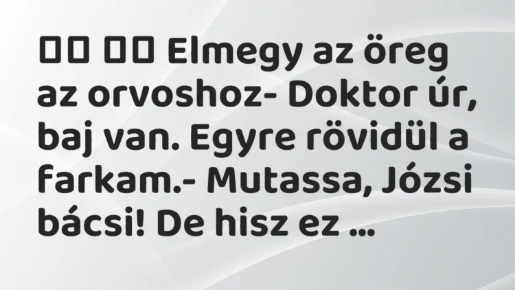 Viccek: Elmegy az öreg az orvoshoz- Doktor úr, baj van. Egyre…