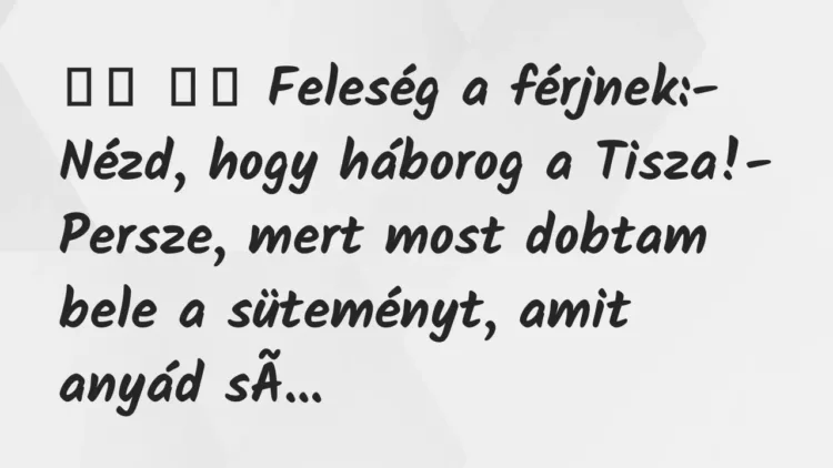 Viccek:
Feleség a férjnek:- Nézd, hogy háborog a… Viccek:
Feleség a férjnek:- Nézd, hogy háborog a…