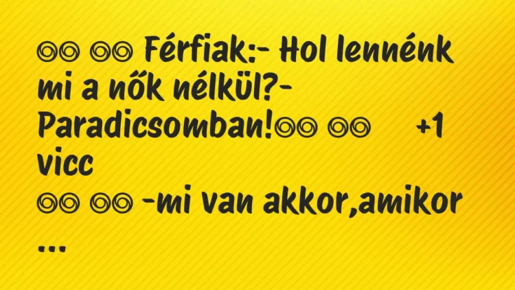 Viccek:
Férfiak:- Hol lennénk mi a nők nélkül?-… Viccek:
Férfiak:- Hol lennénk mi a nők nélkül?-…