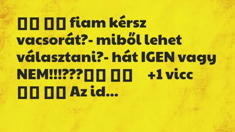 Viccek:
fiam kérsz vacsorát?- miből lehet… Viccek:
fiam kérsz vacsorát?- miből lehet…