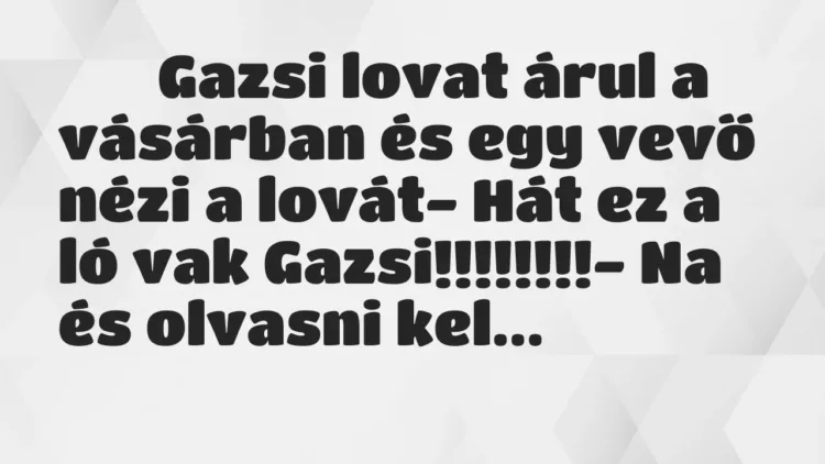 Viccek:
Gazsi lovat árul a vásárban és egy vevő nézi a lovát-… Viccek:
Gazsi lovat árul a vásárban és egy vevő nézi a lovát-…