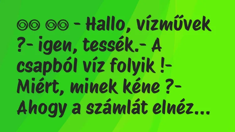 Viccek:
– Hallo, vízművek ?- igen, tessék.- A csapból víz… Viccek:
– Hallo, vízművek ?- igen, tessék.- A csapból víz…