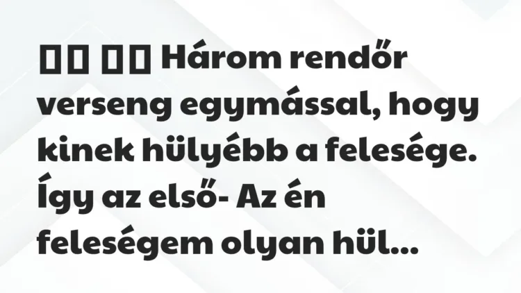 Viccek:
Három rendőr verseng egymással, hogy kinek… Viccek:
Három rendőr verseng egymással, hogy kinek…