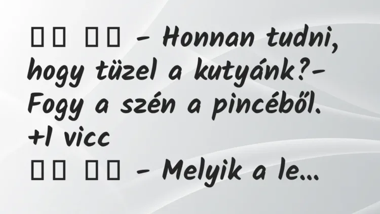 Viccek:
– Honnan tudni, hogy tüzel a kutyánk?- Fogy a szén a… Viccek:
– Honnan tudni, hogy tüzel a kutyánk?- Fogy a szén a…