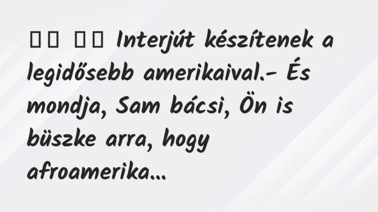 Viccek:
Interjút készítenek a legidősebb… Viccek:
Interjút készítenek a legidősebb…