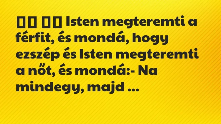 Viccek:
Isten megteremti a férfit, és mondá, hogy… Viccek:
Isten megteremti a férfit, és mondá, hogy…