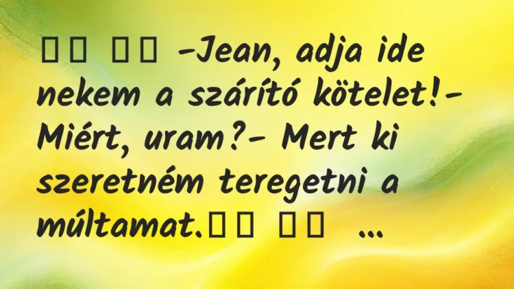 Viccek:
-Jean, adja ide nekem a szárító kötelet!- Miért,… Viccek:
-Jean, adja ide nekem a szárító kötelet!- Miért,…