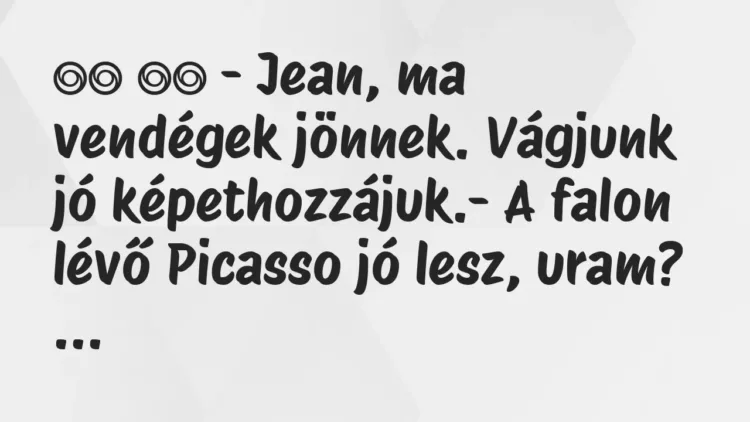 Viccek:
– Jean, ma vendégek jönnek. Vágjunk jó… Viccek:
– Jean, ma vendégek jönnek. Vágjunk jó…