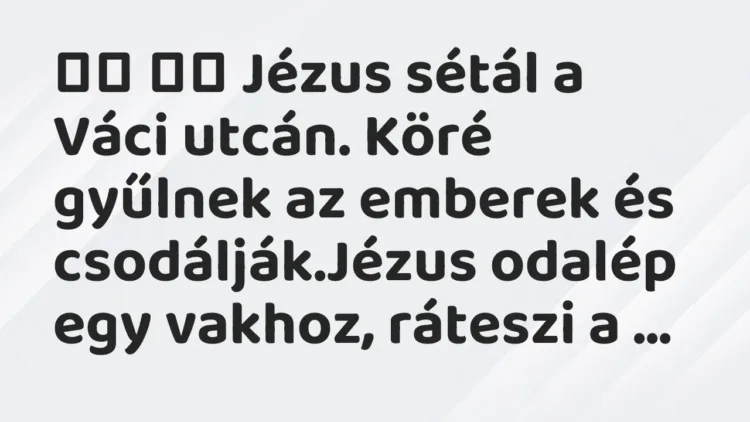Viccek:
Jézus sétál a Váci utcán. Köré gyűlnek az emberek és… Viccek:
Jézus sétál a Váci utcán. Köré gyűlnek az emberek és…
