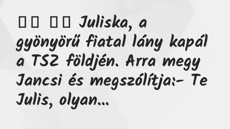 Viccek:
Juliska, a gyönyörű fiatal lány kapál a TSZ… Viccek:
Juliska, a gyönyörű fiatal lány kapál a TSZ…
