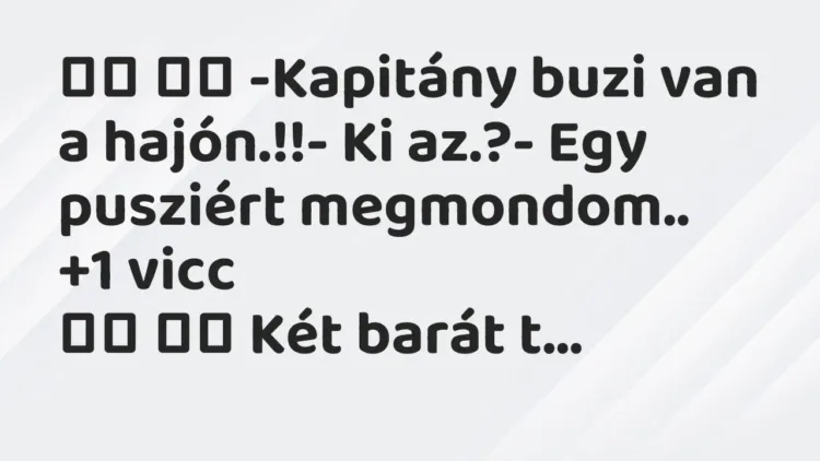 Viccek:
-Kapitány buzi van a hajón.!!- Ki az.?-… Viccek:
-Kapitány buzi van a hajón.!!- Ki az.?-…