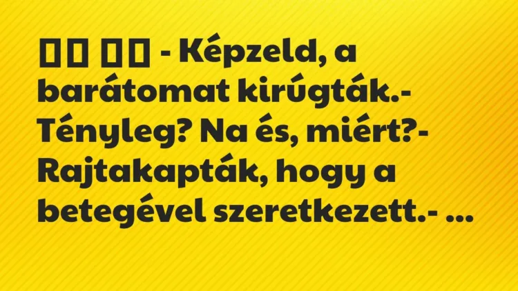 Viccek:
– Képzeld, a barátomat kirúgták.- Tényleg? Na… Viccek:
– Képzeld, a barátomat kirúgták.- Tényleg? Na…
