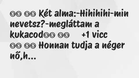 Viccek: 
		  
		  Két alma:-Hihihihi-min nevetsz?-megláttam a…