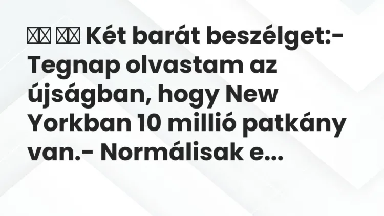 Viccek:
Két barát beszélget:- Tegnap olvastam az újságban, hogy… Viccek:
Két barát beszélget:- Tegnap olvastam az újságban, hogy…