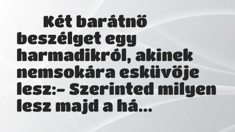 Viccek:
Két barátnő beszélget egy harmadikról, akinek… Viccek:
Két barátnő beszélget egy harmadikról, akinek…