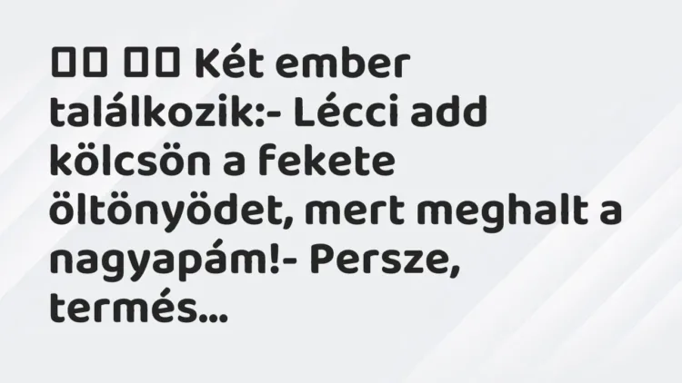 Viccek:
Két ember találkozik:- Lécci add kölcsön a… Viccek:
Két ember találkozik:- Lécci add kölcsön a…