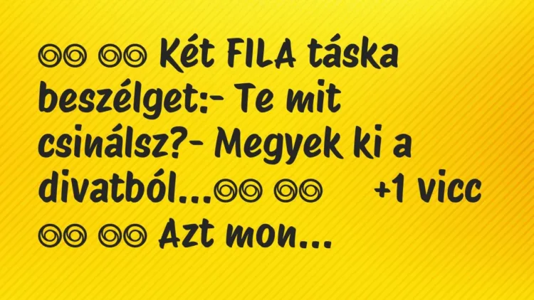Viccek:
Két FILA táska beszélget:- Te mit… Viccek:
Két FILA táska beszélget:- Te mit…